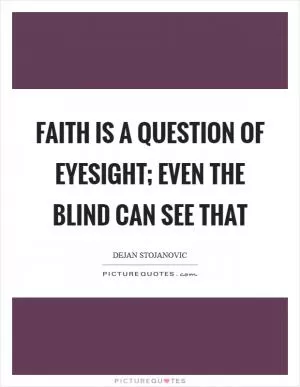 Faith is a question of eyesight; even the blind can see that Picture Quote #1