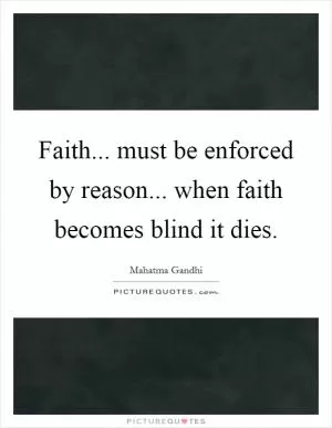 Faith... must be enforced by reason... when faith becomes blind it dies Picture Quote #1