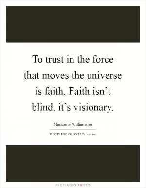 To trust in the force that moves the universe is faith. Faith isn’t blind, it’s visionary Picture Quote #1