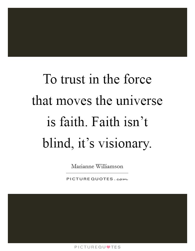 To trust in the force that moves the universe is faith. Faith isn't blind, it's visionary. Picture Quote #1