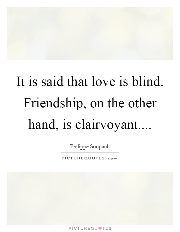 It is said that love is blind. Friendship, on the other hand, is clairvoyant.... Picture Quote #1