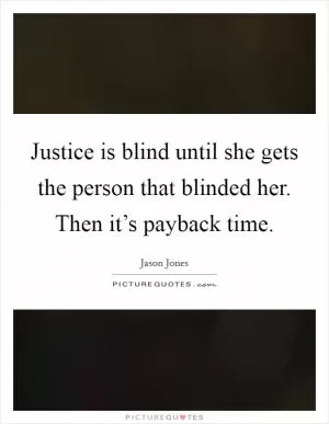 Justice is blind until she gets the person that blinded her. Then it’s payback time Picture Quote #1