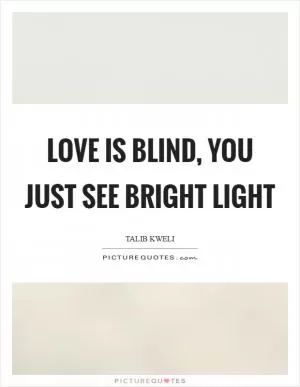 Love is blind, you just see bright light Picture Quote #1