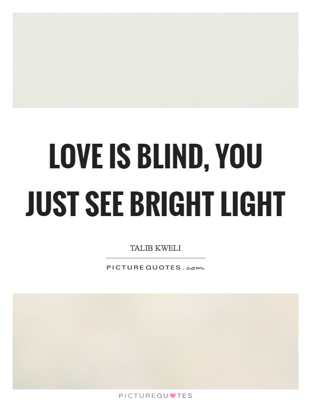 Love is blind, you just see bright light Picture Quote #1
