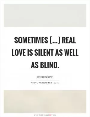 Sometimes [...] real love is silent as well as blind Picture Quote #1
