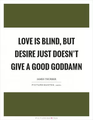Love is blind, but desire just doesn’t give a good goddamn Picture Quote #1