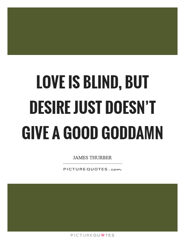 Love is blind, but desire just doesn't give a good goddamn Picture Quote #1