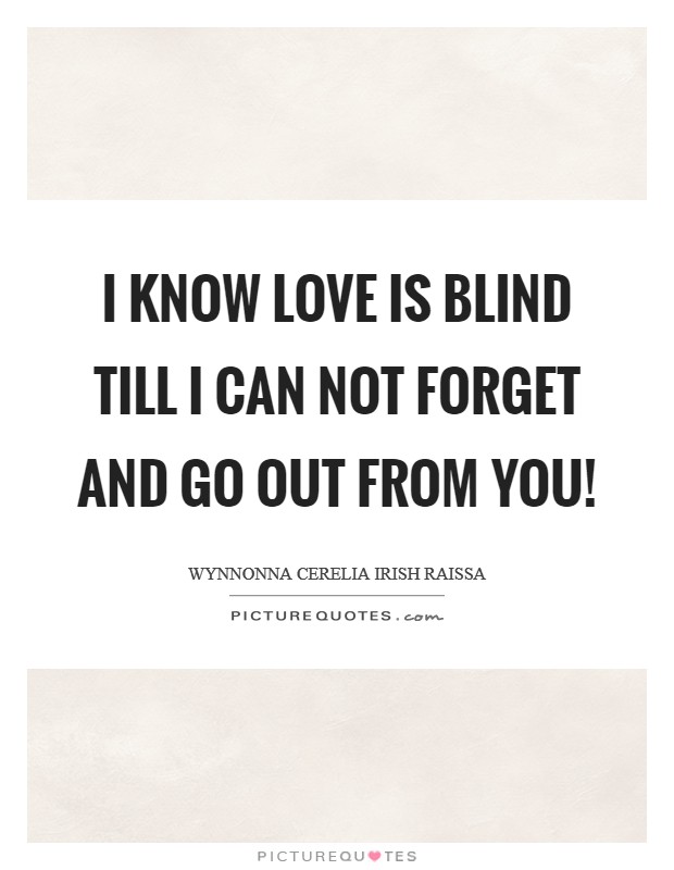 I know love is blind till I can not forget and go out from you! Picture Quote #1