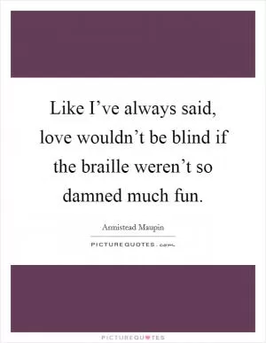 Like I’ve always said, love wouldn’t be blind if the braille weren’t so damned much fun Picture Quote #1