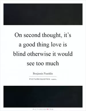 On second thought, it’s a good thing love is blind otherwise it would see too much Picture Quote #1