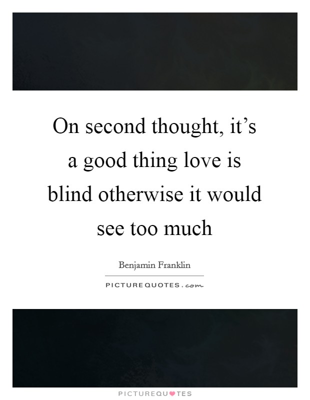 On second thought, it's a good thing love is blind otherwise it would see too much Picture Quote #1