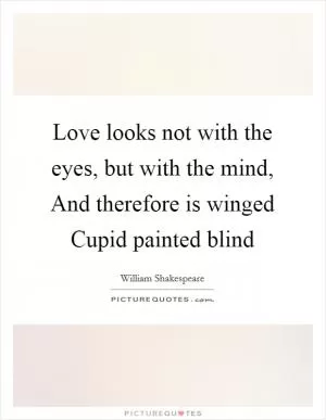 Love looks not with the eyes, but with the mind, And therefore is winged Cupid painted blind Picture Quote #1