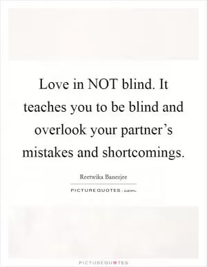 Love in NOT blind. It teaches you to be blind and overlook your partner’s mistakes and shortcomings Picture Quote #1