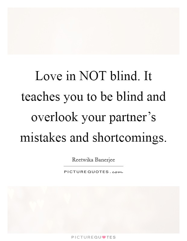 Love in NOT blind. It teaches you to be blind and overlook your partner's mistakes and shortcomings. Picture Quote #1