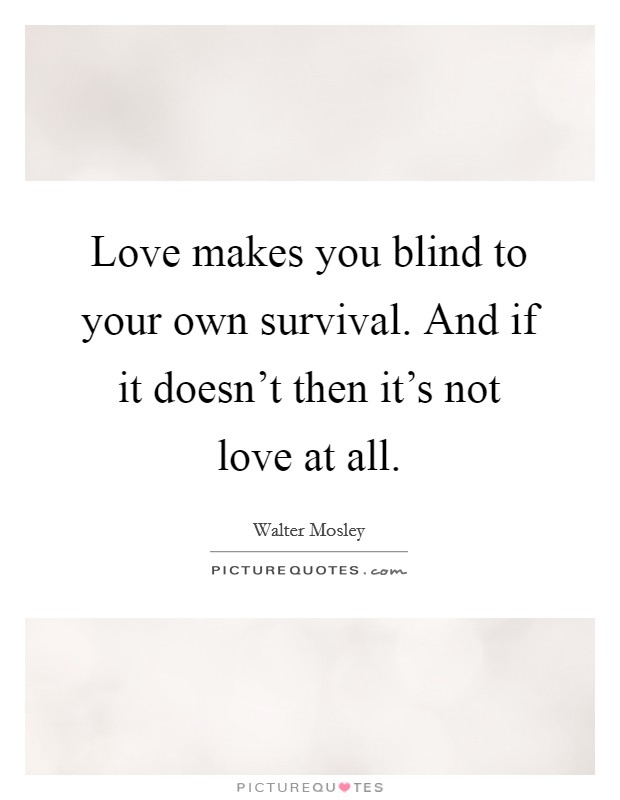 Love makes you blind to your own survival. And if it doesn't then it's not love at all. Picture Quote #1