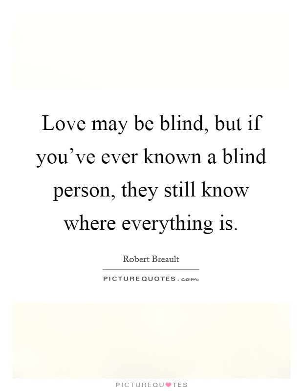 Love may be blind, but if you've ever known a blind person, they still know where everything is. Picture Quote #1