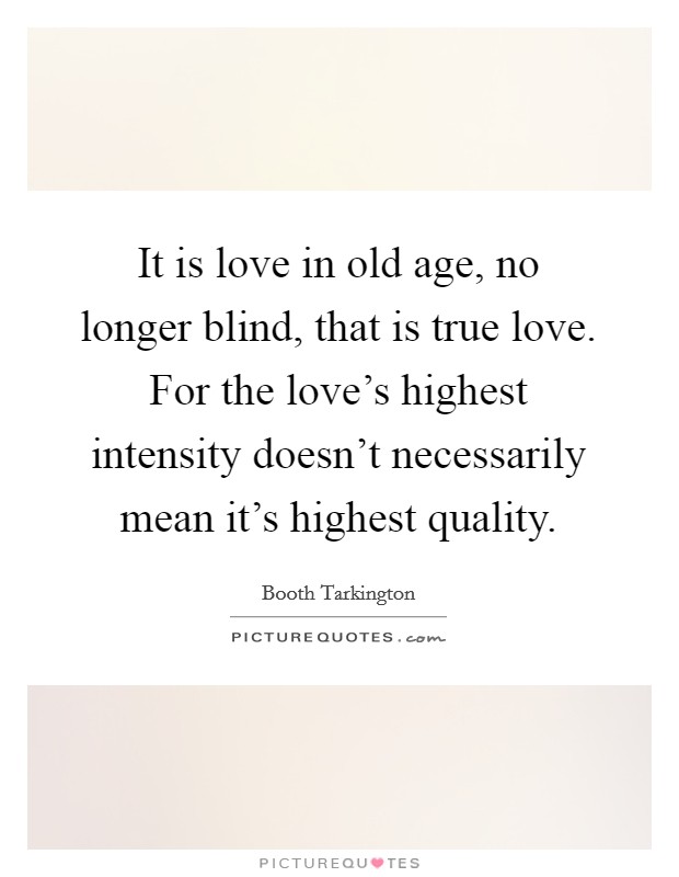 It is love in old age, no longer blind, that is true love. For the love's highest intensity doesn't necessarily mean it's highest quality. Picture Quote #1