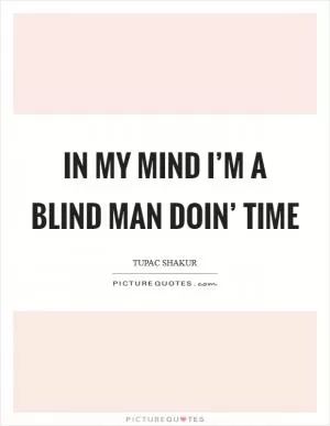 In my mind I’m a blind man doin’ time Picture Quote #1