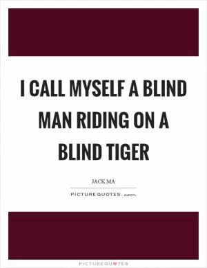 I call myself a blind man riding on a blind tiger Picture Quote #1
