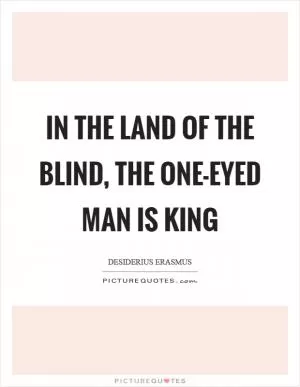 In the land of the blind, the one-eyed man is king Picture Quote #1