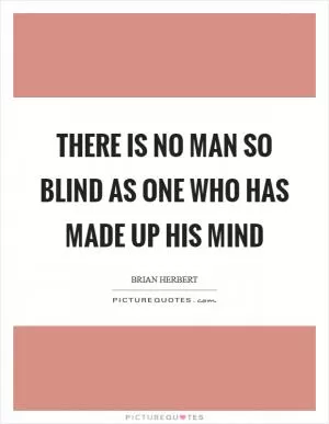 There is no man so blind as one who has made up his mind Picture Quote #1