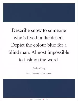 Describe snow to someone who’s lived in the desert. Depict the colour blue for a blind man. Almost impossible to fashion the word Picture Quote #1