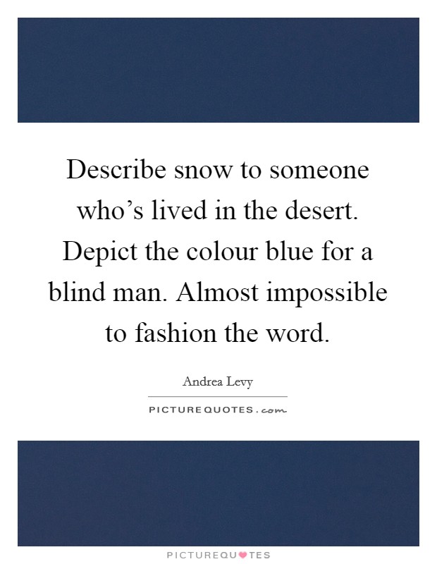 Describe snow to someone who's lived in the desert. Depict the colour blue for a blind man. Almost impossible to fashion the word. Picture Quote #1