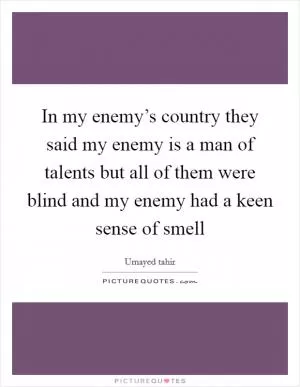 In my enemy’s country they said my enemy is a man of talents but all of them were blind and my enemy had a keen sense of smell Picture Quote #1
