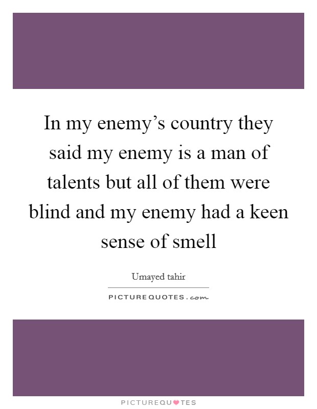 In my enemy's country they said my enemy is a man of talents but all of them were blind and my enemy had a keen sense of smell Picture Quote #1