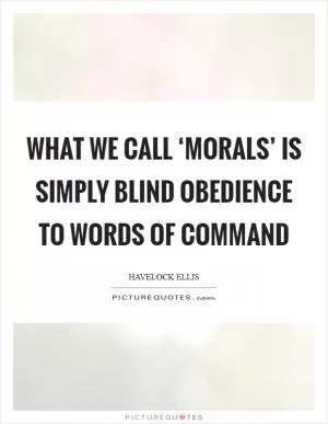 What we call ‘morals’ is simply blind obedience to words of command Picture Quote #1