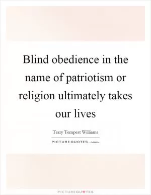 Blind obedience in the name of patriotism or religion ultimately takes our lives Picture Quote #1
