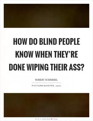 How do blind people know when they’re done wiping their ass? Picture Quote #1
