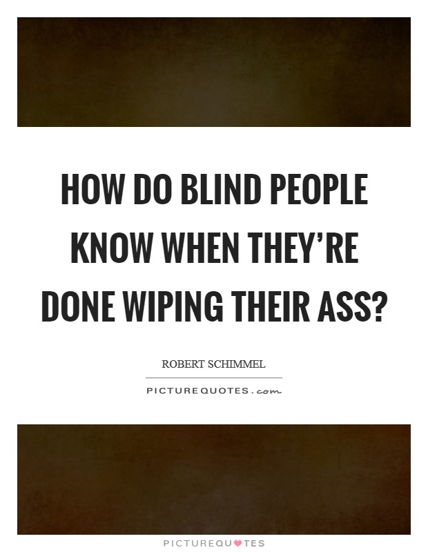 How do blind people know when they're done wiping their ass? Picture Quote #1