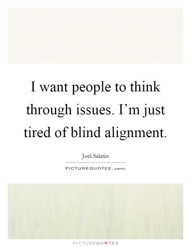 I want people to think through issues. I'm just tired of blind alignment. Picture Quote #1