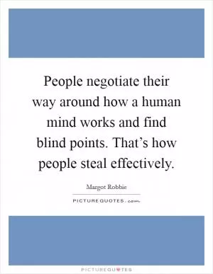 People negotiate their way around how a human mind works and find blind points. That’s how people steal effectively Picture Quote #1