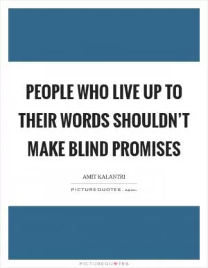 People who live up to their words shouldn’t make blind promises Picture Quote #1