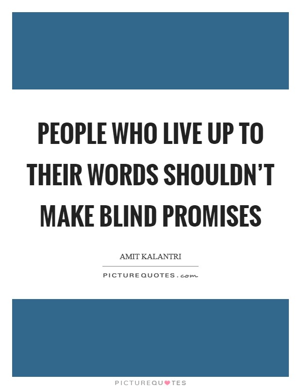 People who live up to their words shouldn't make blind promises Picture Quote #1