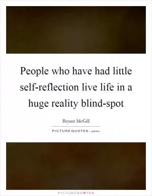 People who have had little self-reflection live life in a huge reality blind-spot Picture Quote #1