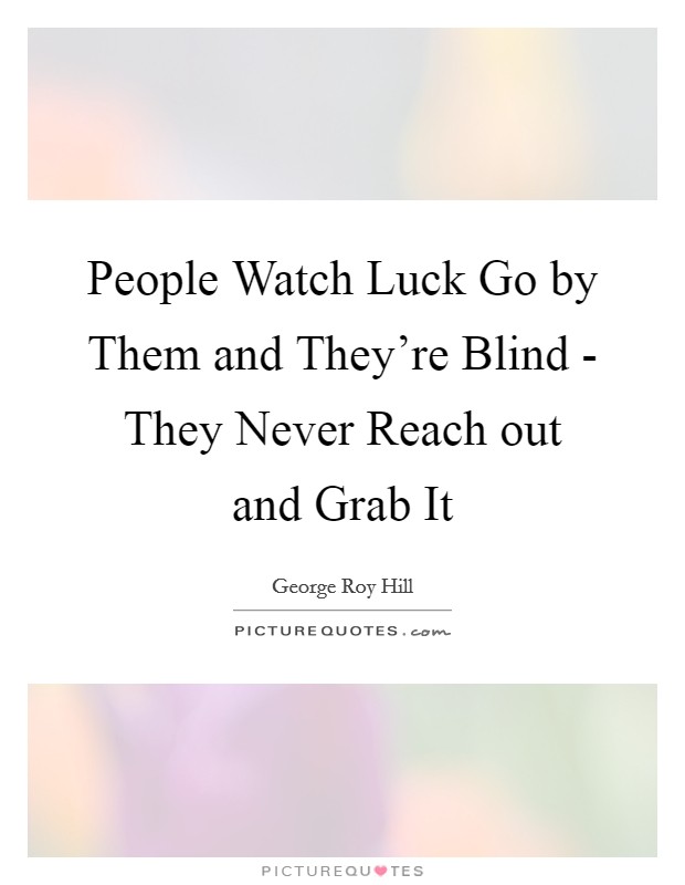 People Watch Luck Go by Them and They're Blind - They Never Reach out and Grab It Picture Quote #1