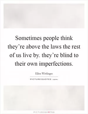 Sometimes people think they’re above the laws the rest of us live by. they’re blind to their own imperfections Picture Quote #1