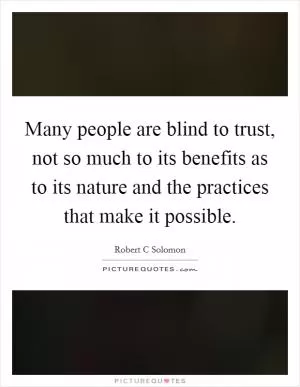 Many people are blind to trust, not so much to its benefits as to its nature and the practices that make it possible Picture Quote #1