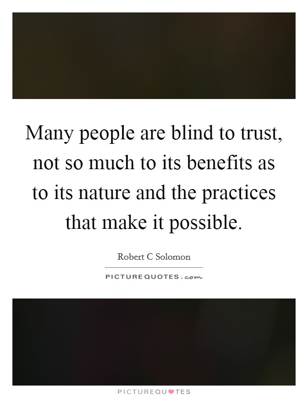 Many people are blind to trust, not so much to its benefits as to its nature and the practices that make it possible. Picture Quote #1