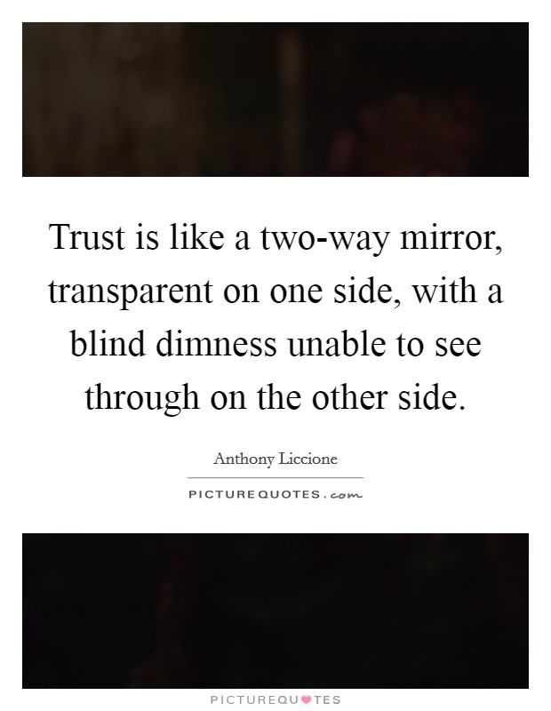 Trust is like a two-way mirror, transparent on one side, with a blind dimness unable to see through on the other side. Picture Quote #1