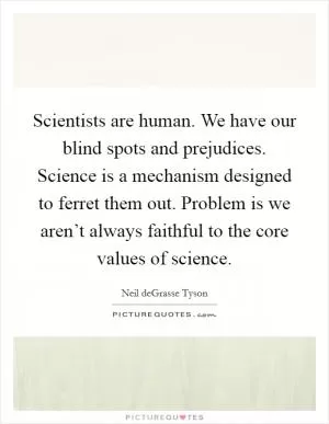 Scientists are human. We have our blind spots and prejudices. Science is a mechanism designed to ferret them out. Problem is we aren’t always faithful to the core values of science Picture Quote #1