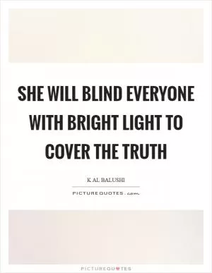 She will blind everyone with bright light to cover the truth Picture Quote #1