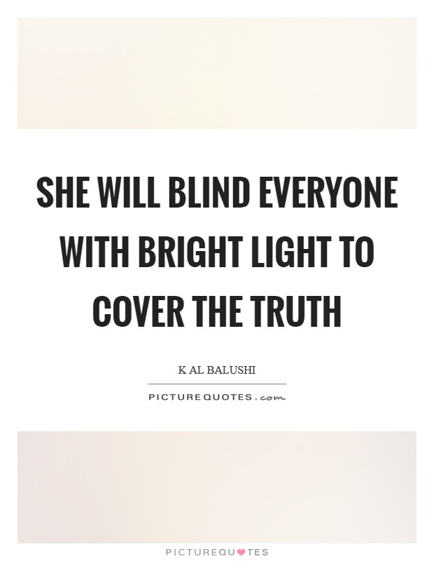 She will blind everyone with bright light to cover the truth Picture Quote #1