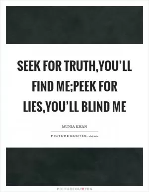 Seek for truth,you’ll find me;Peek for lies,you’ll blind me Picture Quote #1