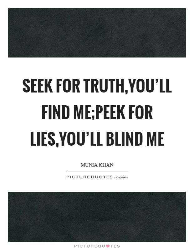 Seek for truth,you'll find me;Peek for lies,you'll blind me Picture Quote #1