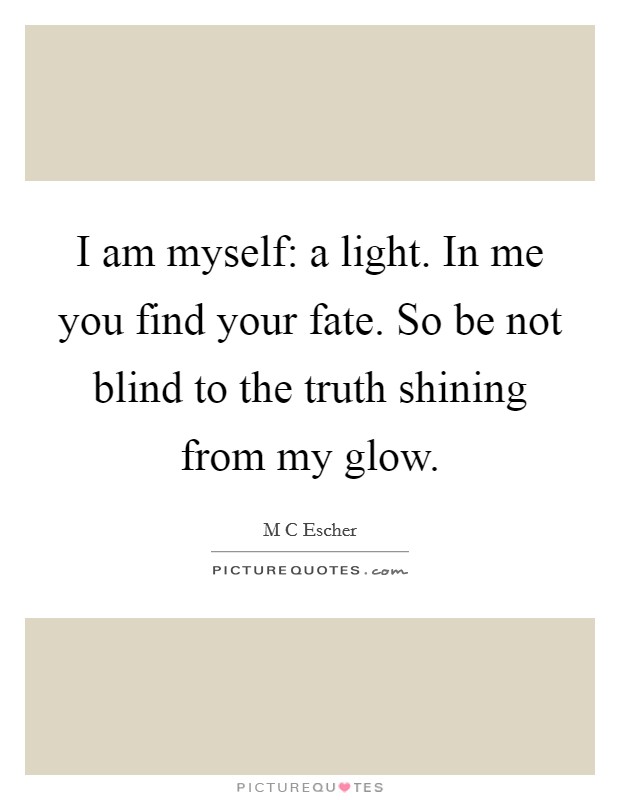 I am myself: a light. In me you find your fate. So be not blind to the truth shining from my glow. Picture Quote #1