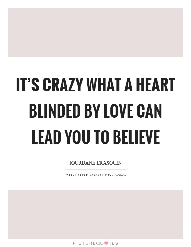 It's crazy what a heart blinded by love can lead you to believe Picture Quote #1